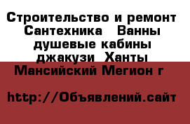 Строительство и ремонт Сантехника - Ванны,душевые кабины,джакузи. Ханты-Мансийский,Мегион г.